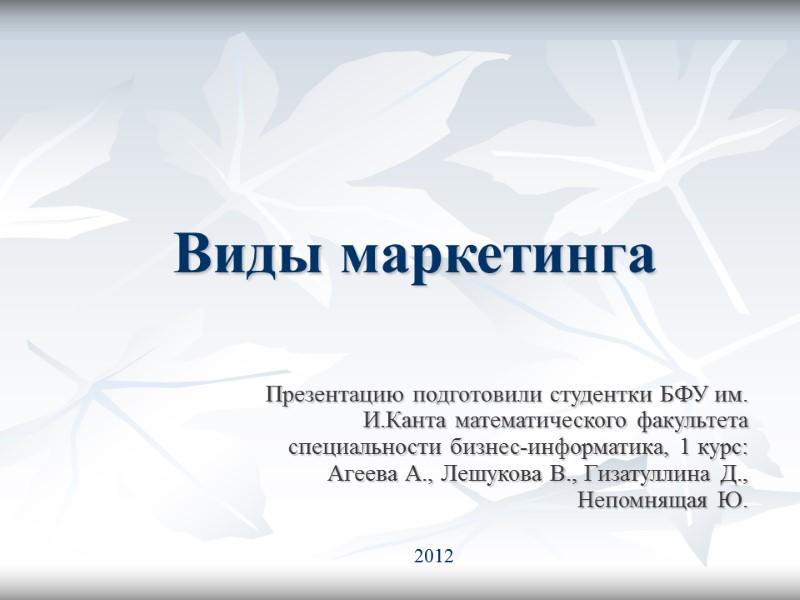 Виды маркетинга Презентацию подготовили студентки БФУ им. И.Канта математического факультета специальности бизнес-информатика, 1 курс: